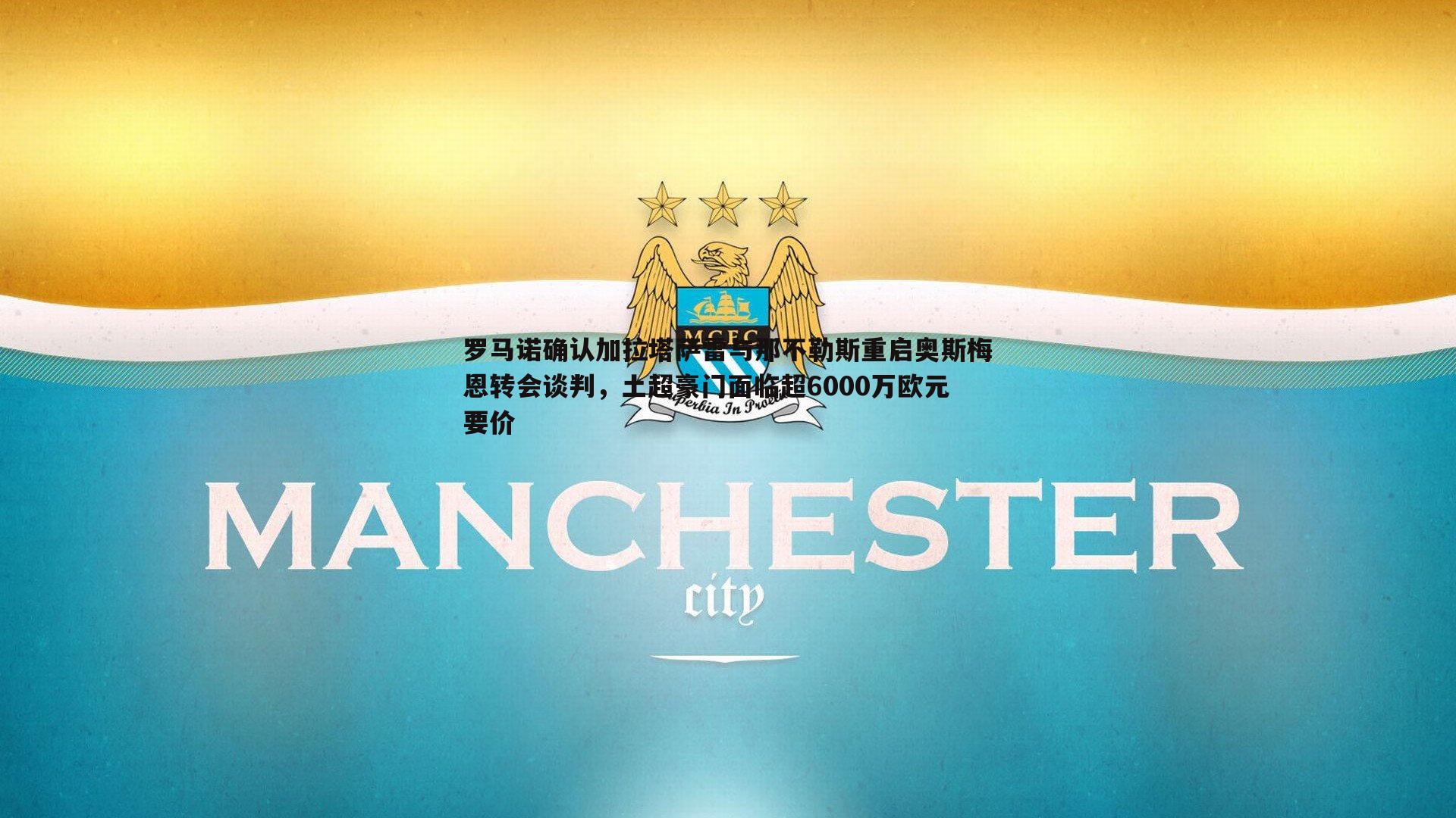 罗马诺确认加拉塔萨雷与那不勒斯重启奥斯梅恩转会谈判，土超豪门面临超6000万欧元要价