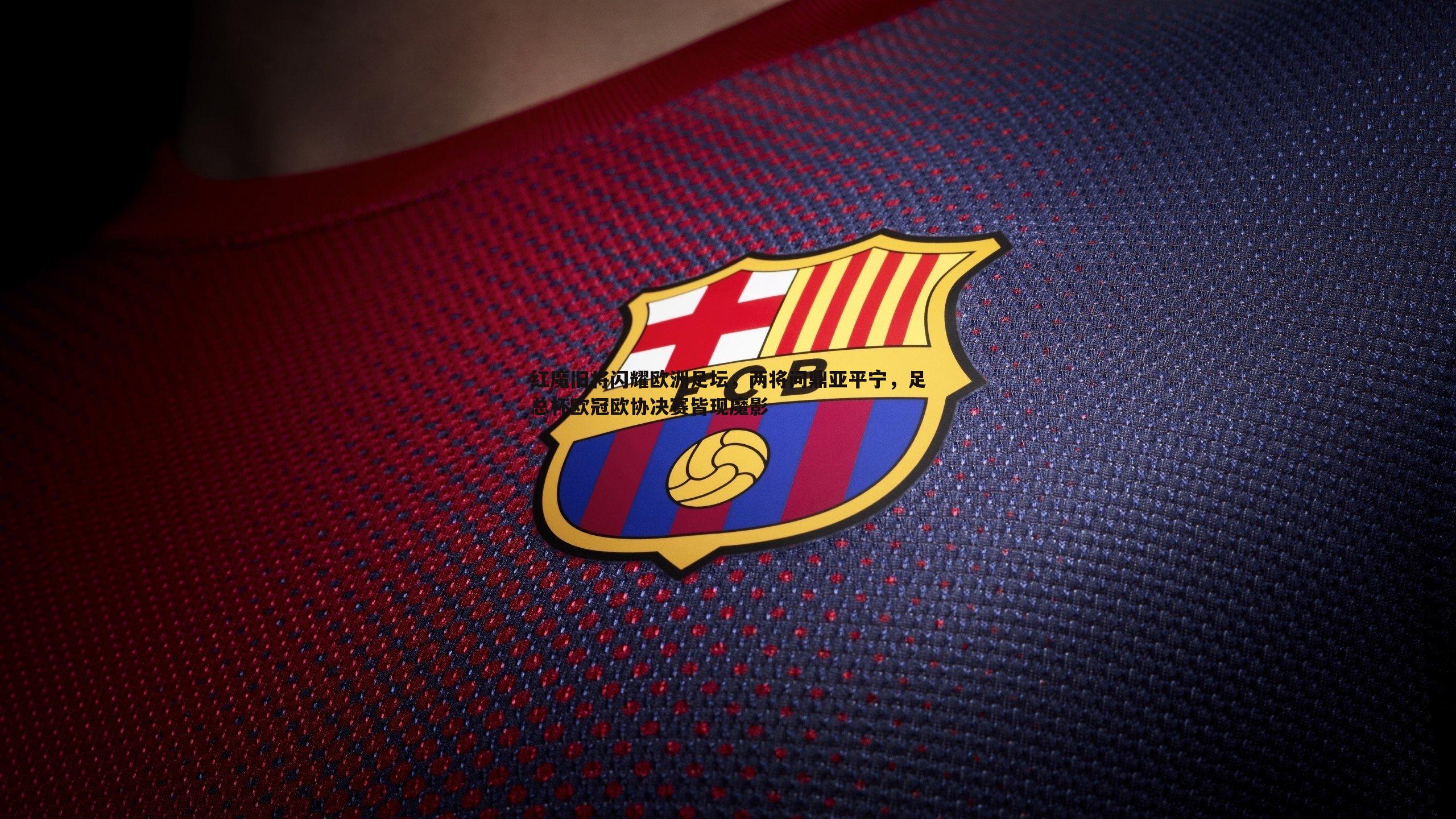 红魔旧将闪耀欧洲足坛,两将问鼎亚平宁,足总杯欧冠欧协决赛皆现魔影