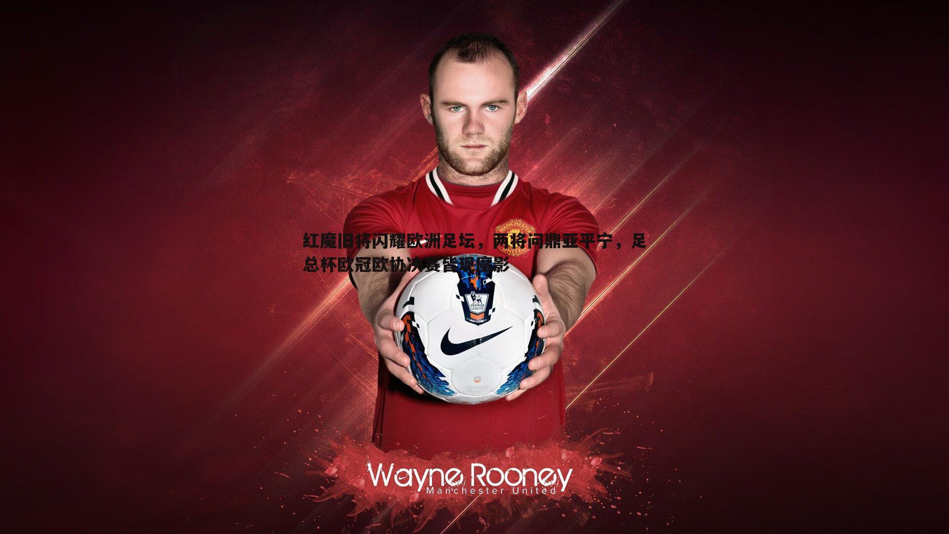 红魔旧将闪耀欧洲足坛,两将问鼎亚平宁,足总杯欧冠欧协决赛皆现魔影
