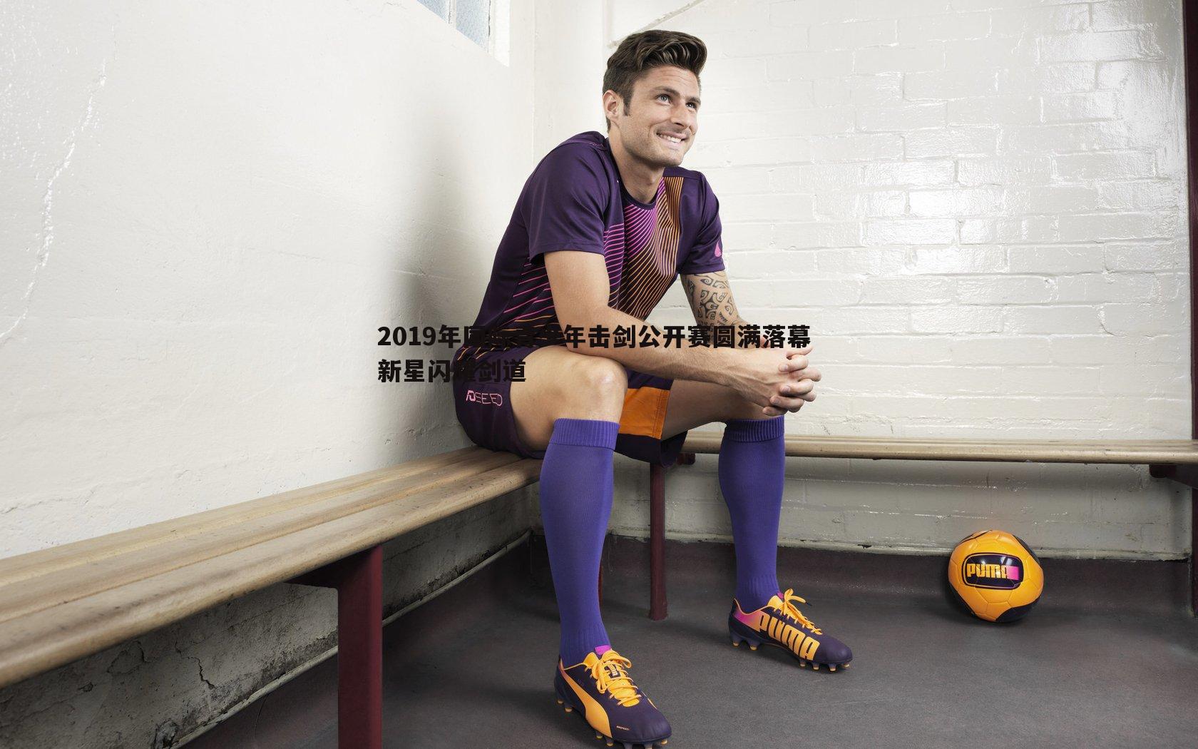 2019年国际青少年击剑公开赛圆满落幕 新星闪耀剑道