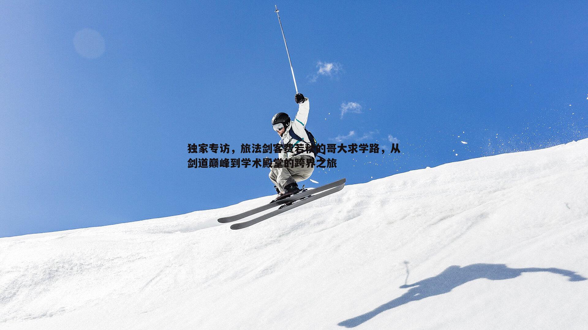 独家专访,旅法剑客费若秋的哥大求学路,从剑道巅峰到学术殿堂的跨界之旅