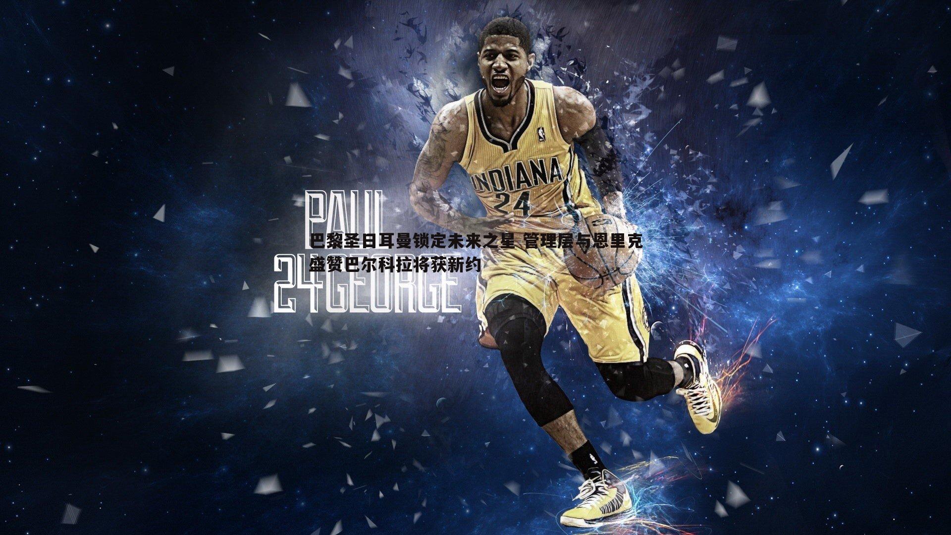 OG真人-巴黎圣日耳曼锁定未来之星 管理层与恩里克盛赞巴尔科拉将获新约