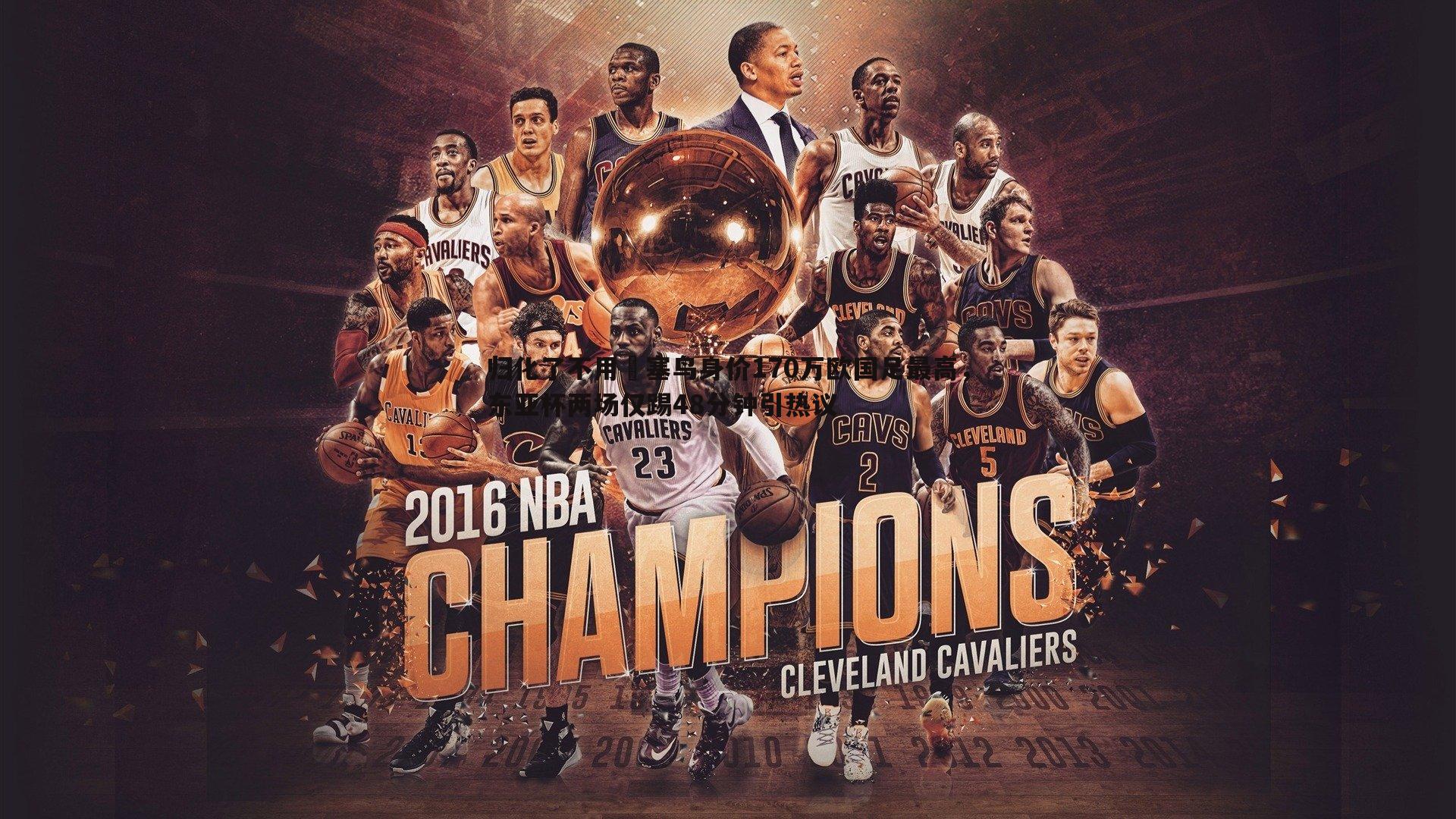 OG真人-归化了不用⁉塞鸟身价170万欧国足最高，东亚杯两场仅踢48分钟引热议