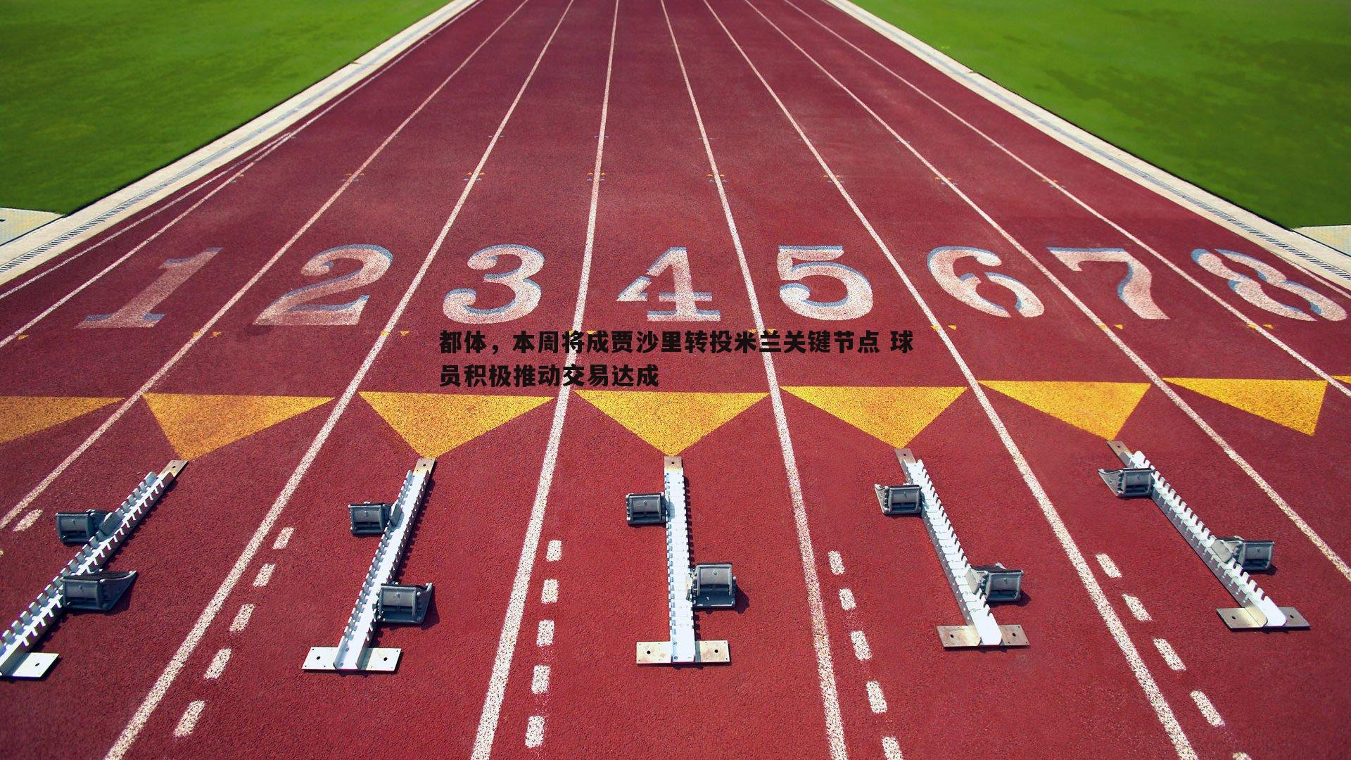 都体,本周将成贾沙里转投米兰关键节点 球员积极推动交易达成