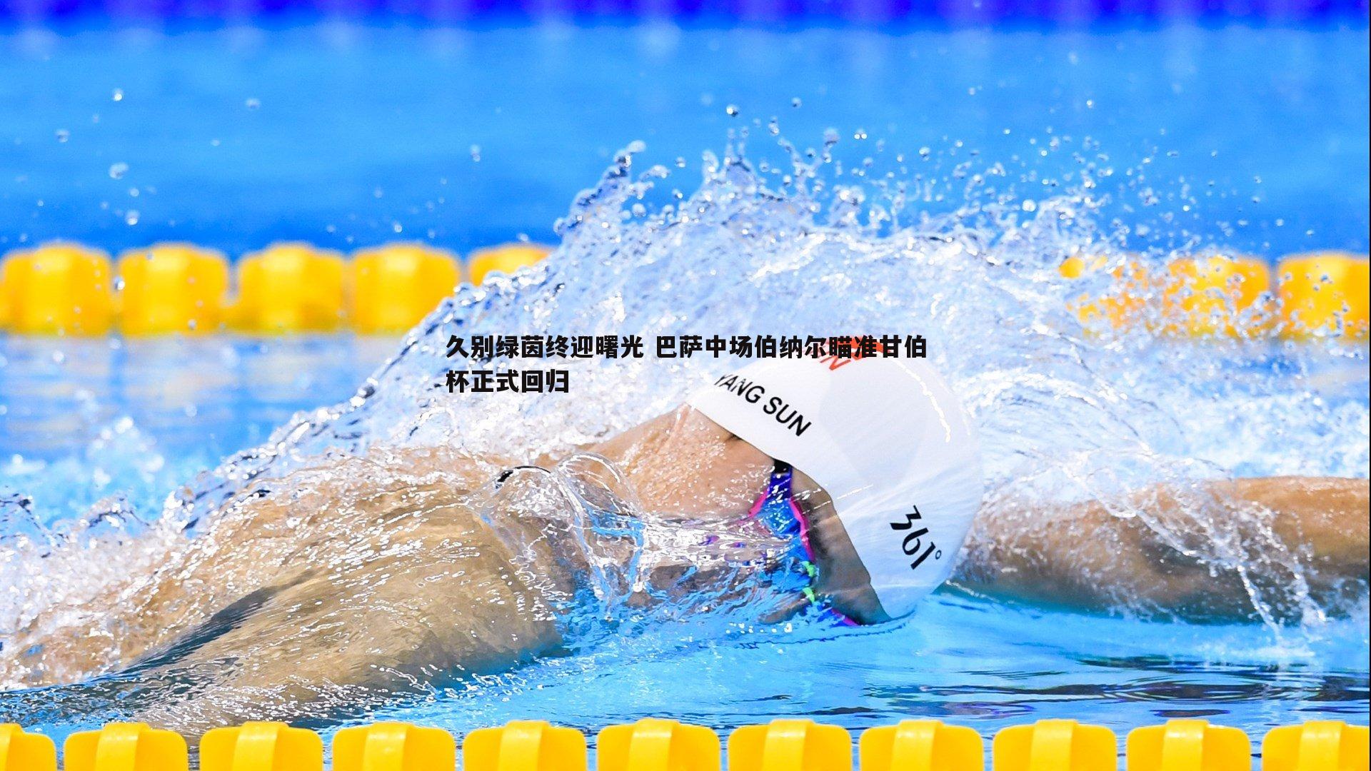 久别绿茵终迎曙光 巴萨中场伯纳尔瞄准甘伯杯正式回归